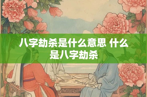 八字劫杀是什么意思 什么是八字劫杀