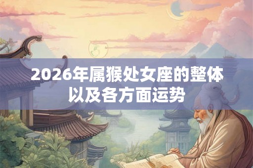 2026年属猴处女座的整体以及各方面运势