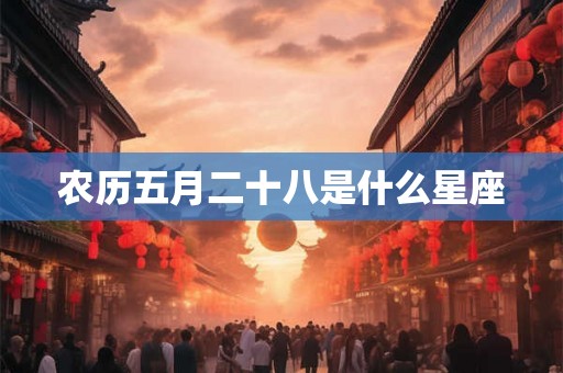 农历五月二十八是什么星座