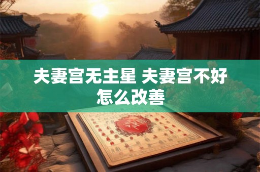 夫妻宫无主星 夫妻宫不好怎么改善