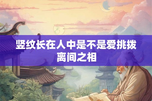 竖纹长在人中是不是爱挑拨离间之相