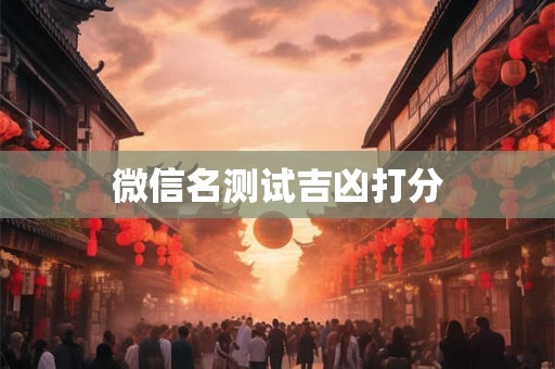 微信名测试吉凶打分 微信名测试吉凶打分