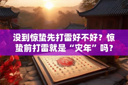 没到惊蛰先打雷好不好？惊蛰前打雷就是“灾年”吗？