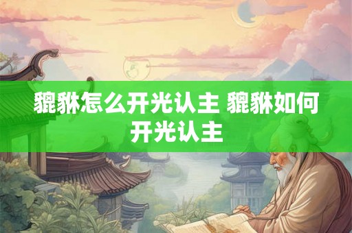 貔貅怎么开光认主 貔貅如何开光认主