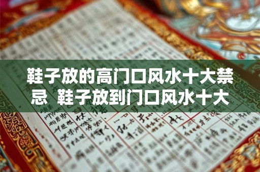 鞋子放的高门口风水十大禁忌 鞋子放到门口风水十大禁忌 鞋子放的高门口风水十大禁忌 鞋子放到门口风水十大禁忌