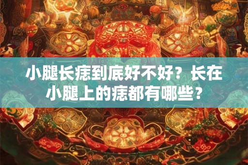 小腿长痣到底好不好？长在小腿上的痣都有哪些？