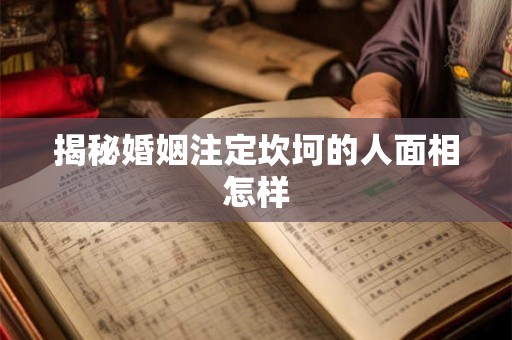 揭秘婚姻注定坎坷的人面相怎样