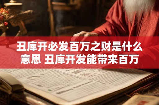 丑库开必发百万之财是什么意思 丑库开发能带来百万收益吗