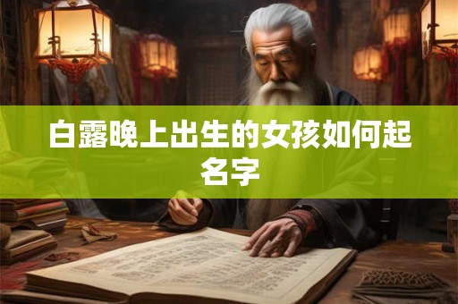 白露晚上出生的女孩如何起名字 白露晚上出生的女孩如何起名字