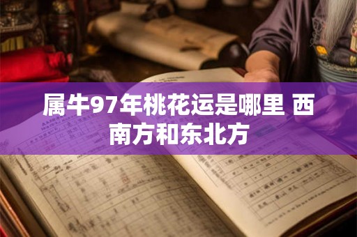 属牛97年桃花运是哪里 西南方和东北方