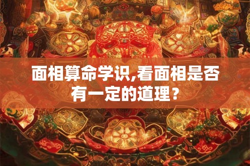 面相算命学识,看面相是否有一定的道理？