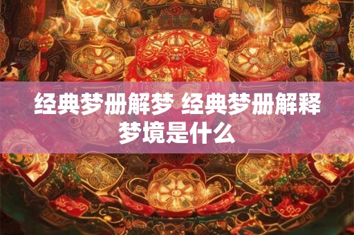 经典梦册解梦 经典梦册解释梦境是什么 经典梦册解梦 经典梦册解释梦境是什么