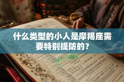 什么类型的小人是摩羯座需要特别提防的？