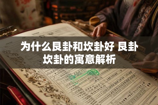 为什么艮卦和坎卦好 艮卦坎卦的寓意解析 为什么艮卦和坎卦好 艮卦坎卦的寓意解析