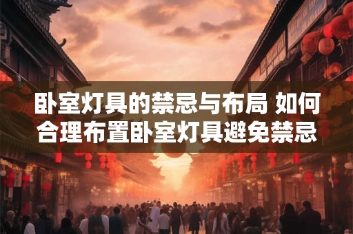 卧室灯具的禁忌与布局 如何合理布置卧室灯具避免禁忌