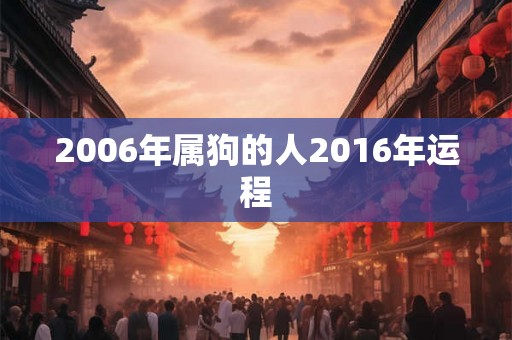 2006年属狗的人2016年运程