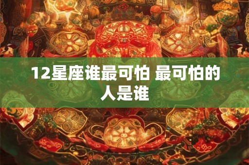 12星座谁最可怕 最可怕的人是谁 12星座谁最可怕 最可怕的人是谁