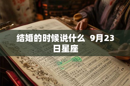 结婚的时候说什么  9月23日星座