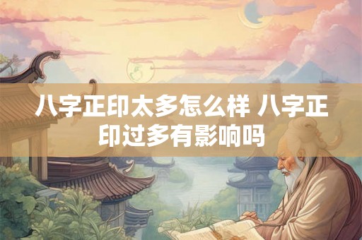 八字正印太多怎么样 八字正印过多有影响吗