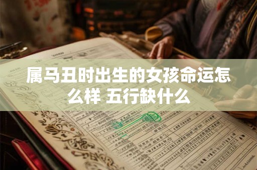 属马丑时出生的女孩命运怎么样 五行缺什么