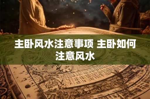 主卧风水注意事项 主卧如何注意风水 主卧风水注意事项 主卧如何注意风水