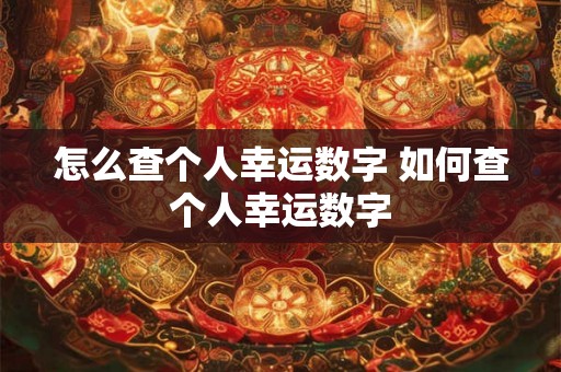怎么查个人幸运数字 如何查个人幸运数字 怎么查个人幸运数字 如何查个人幸运数字
