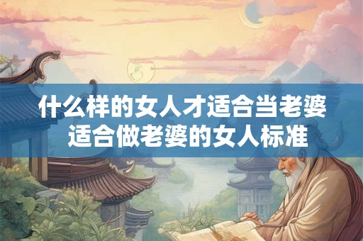 什么样的女人才适合当老婆  适合做老婆的女人标准