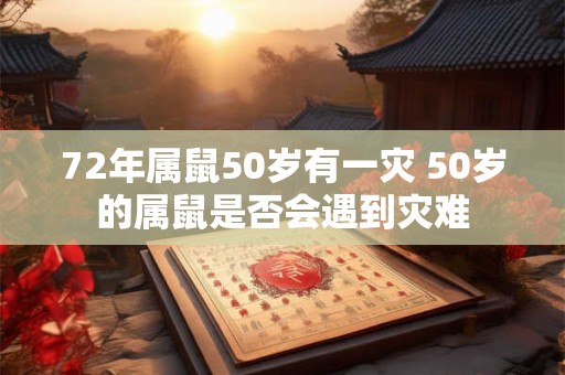 72年属鼠50岁有一灾 50岁的属鼠是否会遇到灾难