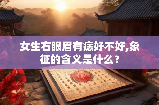 女生右眼眉有痣好不好,象征的含义是什么？