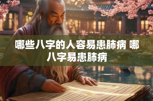 哪些八字的人容易患肺病 哪八字易患肺病