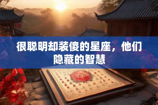 很聪明却装傻的星座，他们隐藏的智慧
