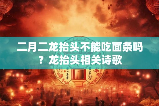二月二龙抬头不能吃面条吗？龙抬头相关诗歌