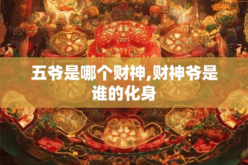 五爷是哪个财神,财神爷是谁的化身