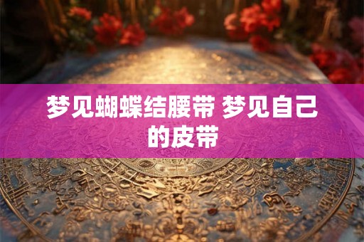 梦见蝴蝶结腰带 梦见自己的皮带