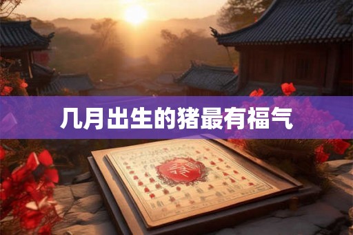 几月出生的猪最有福气