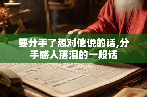 要分手了想对他说的话,分手感人落泪的一段话