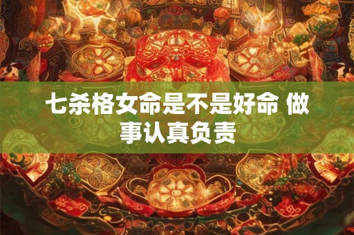 七杀格女命是不是好命 做事认真负责