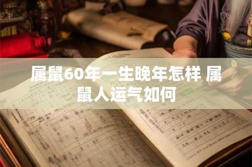 属鼠60年一生晚年怎样 属鼠人运气如何