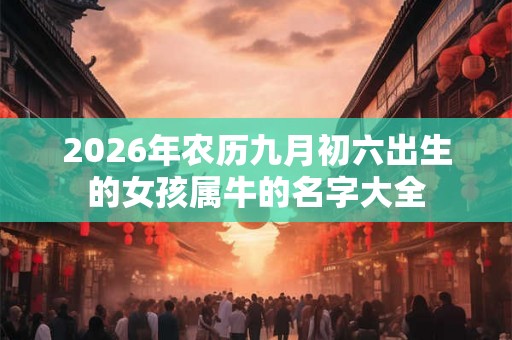 2026年农历九月初六出生的女孩属牛的名字大全