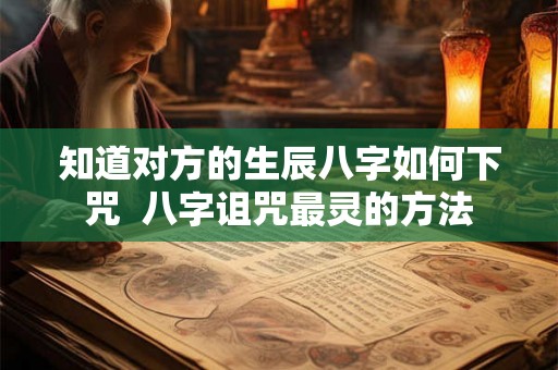 知道对方的生辰八字如何下咒  八字诅咒最灵的方法