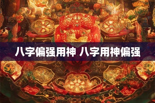 八字偏强用神 八字用神偏强