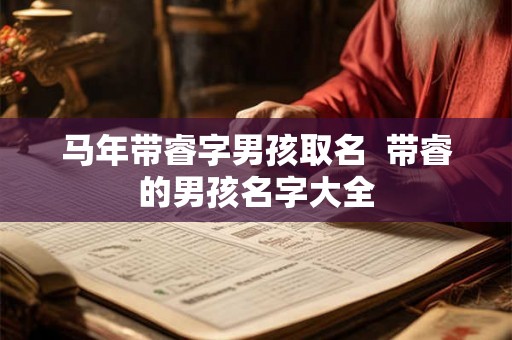 马年带睿字男孩取名  带睿的男孩名字大全