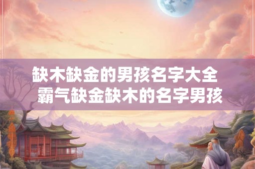 缺木缺金的男孩名字大全  霸气缺金缺木的名字男孩