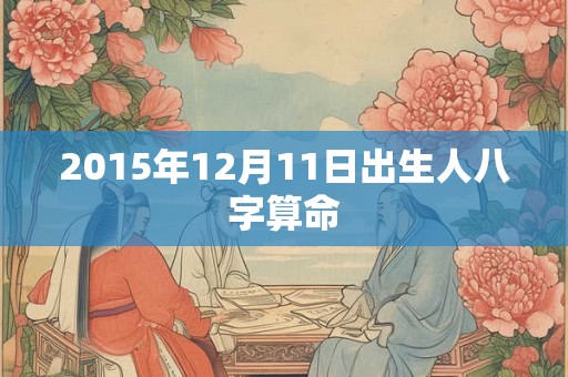 2015年12月11日出生人八字算命