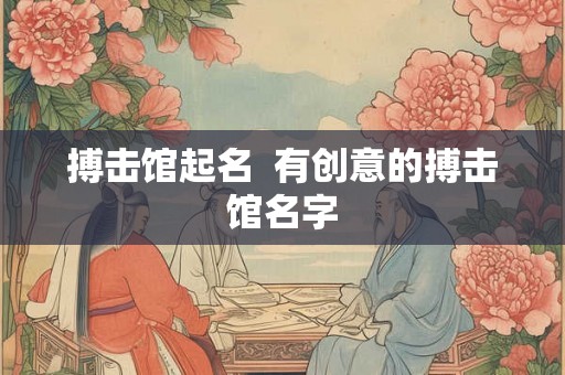 搏击馆起名  有创意的搏击馆名字