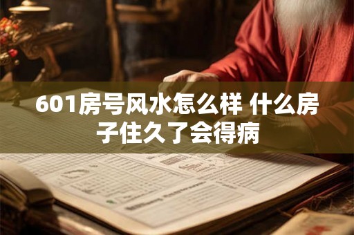 601房号风水怎么样 什么房子住久了会得病