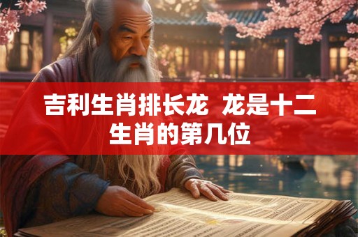 吉利生肖排长龙  龙是十二生肖的第几位
