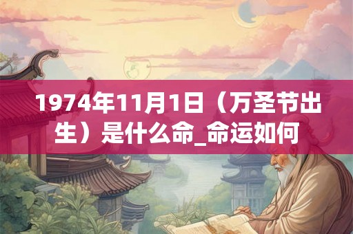 1974年11月1日（万圣节出生）是什么命_命运如何