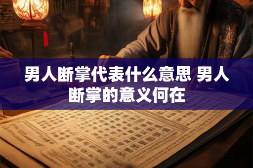 男人断掌代表什么意思 男人断掌的意义何在