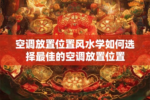 空调放置位置风水学如何选择最佳的空调放置位置